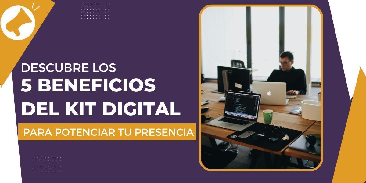 Descubre los 5 Beneficios del Kit Digital para Potenciar tu Presencia Online